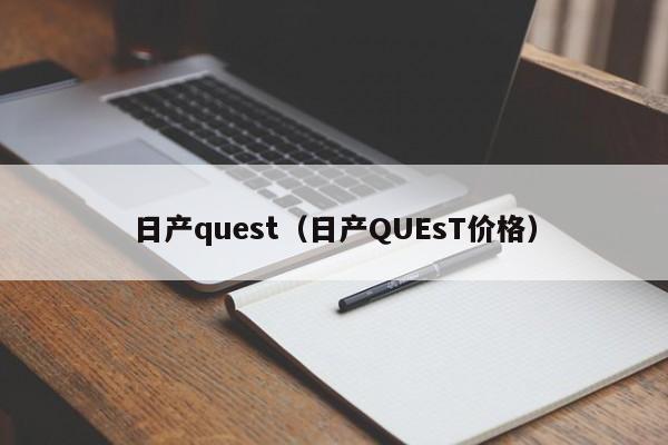 日产quest（日产QUEsT价格）