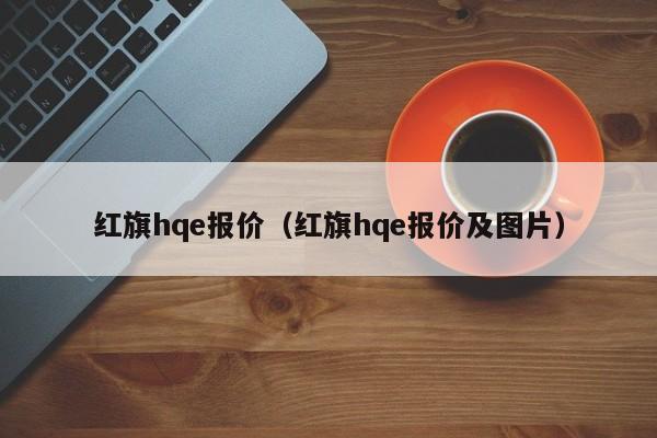 红旗hqe报价（红旗hqe报价及图片）