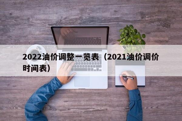 2022油价调整一览表（2021油价调价时间表）