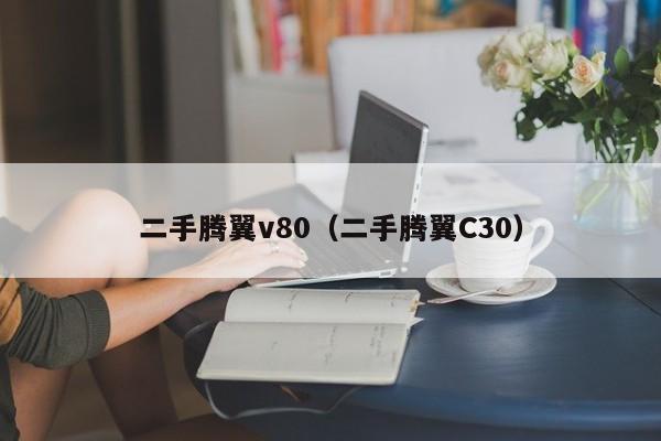 二手腾翼v80（二手腾翼C30）