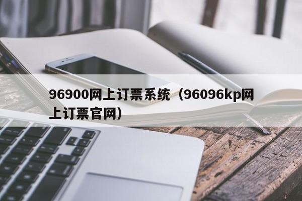 96900网上订票系统（96096kp网上订票官网）