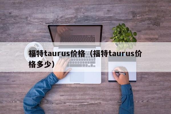 福特taurus价格（福特taurus价格多少）