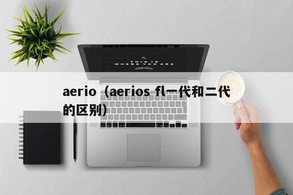 aerio（aerios fl一代和二代的区别）