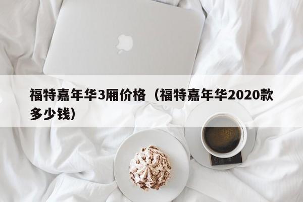 福特嘉年华3厢价格（福特嘉年华2020款多少钱）