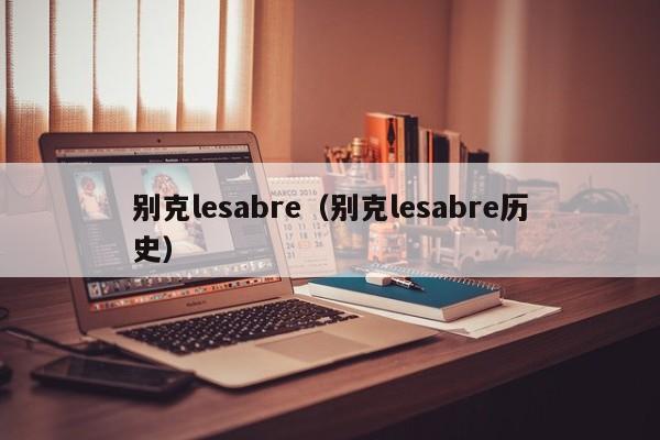 别克lesabre（别克lesabre历史）