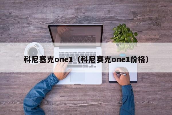 科尼塞克one1（科尼赛克one1价格）