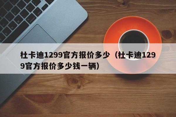 杜卡迪1299官方报价多少（杜卡迪1299官方报价多少钱一辆）