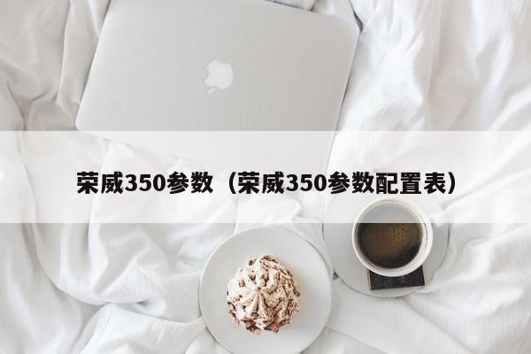 荣威350参数（荣威350参数配置表）