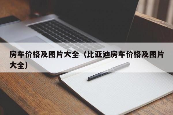 房车价格及图片大全（比亚迪房车价格及图片大全）