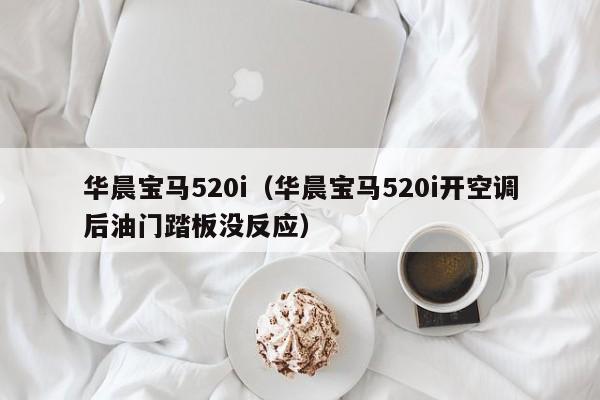 华晨宝马520i（华晨宝马520i开空调后油门踏板没反应）