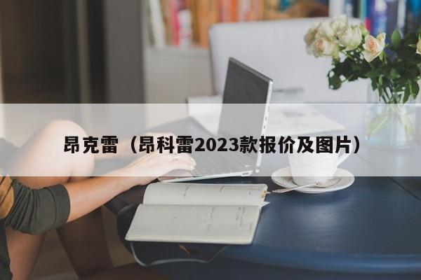 昂克雷（昂科雷2023款报价及图片）