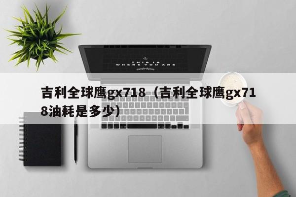 吉利全球鹰gx718（吉利全球鹰gx718油耗是多少）