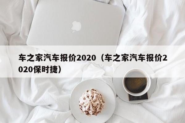 车之家汽车报价2020（车之家汽车报价2020保时捷）