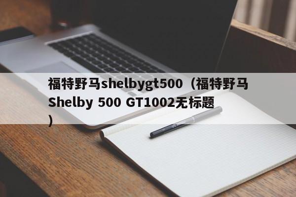 福特野马shelbygt500（福特野马Shelby 500 GT1002无标题）