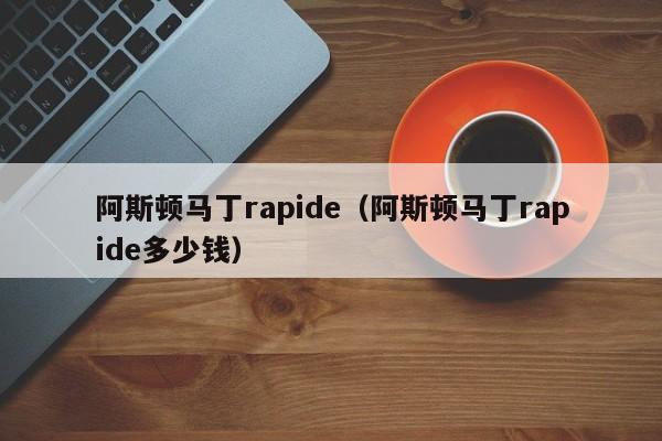 阿斯顿马丁rapide（阿斯顿马丁rapide多少钱）