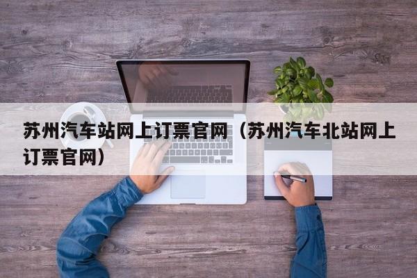 苏州汽车站网上订票官网（苏州汽车北站网上订票官网）