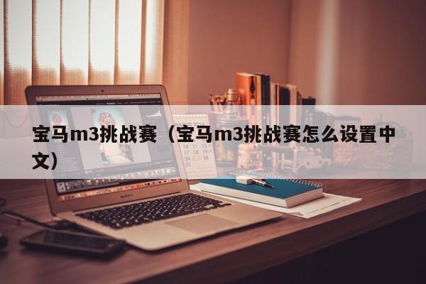 宝马m3挑战赛（宝马m3挑战赛怎么设置中文）