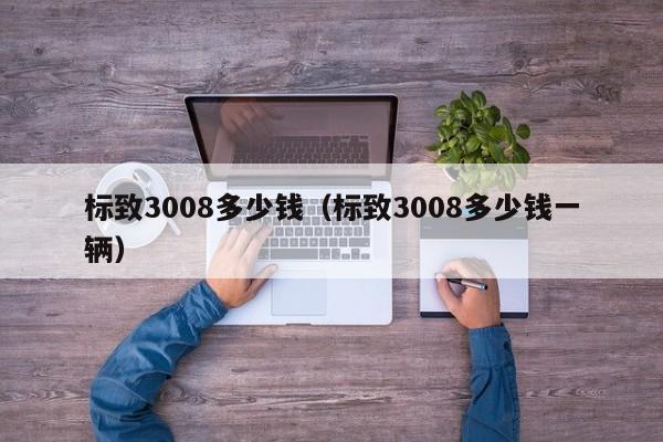 标致3008多少钱（标致3008多少钱一辆）