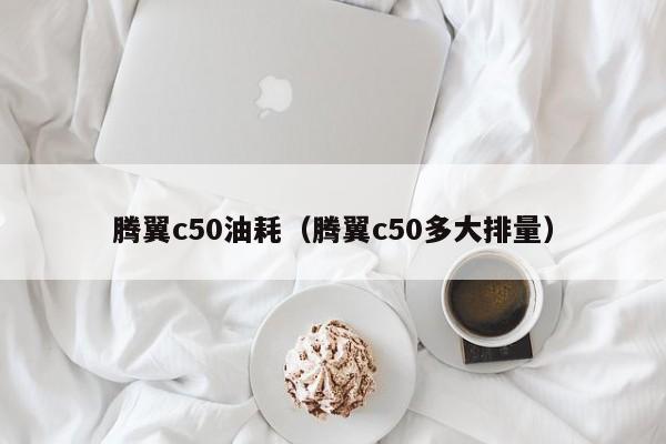 腾翼c50油耗（腾翼c50多大排量）