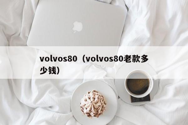 volvos80（volvos80老款多少钱）