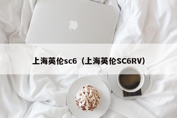 上海英伦sc6（上海英伦SC6RV）