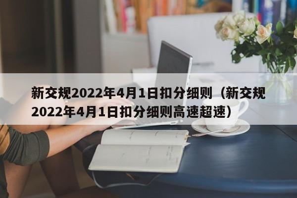 新交规2022年4月1日扣分细则（新交规2022年4月1日扣分细则高速超速）