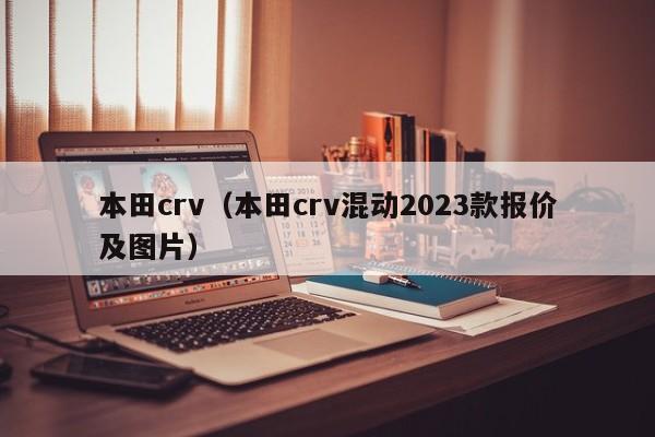 本田crv（本田crv混动2023款报价及图片）