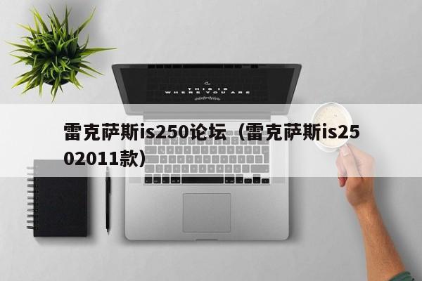 雷克萨斯is250论坛（雷克萨斯is2502011款）