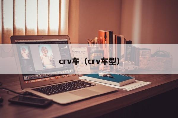 crv车（crv车型）