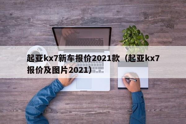 起亚kx7新车报价2021款（起亚kx7报价及图片2021）