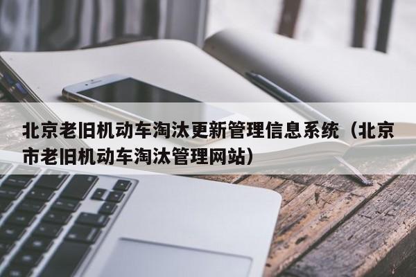 北京老旧机动车淘汰更新管理信息系统（北京市老旧机动车淘汰管理网站）