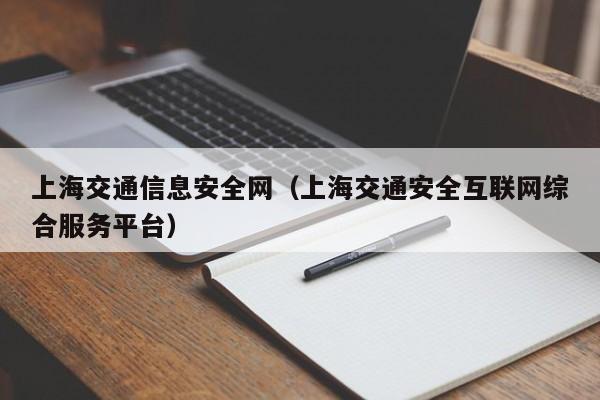 上海交通信息安全网（上海交通安全互联网综合服务平台）