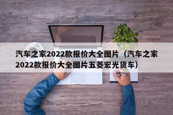 汽车之家2022款报价大全图片（汽车之家2022款报价大全图片五菱宏光货车）