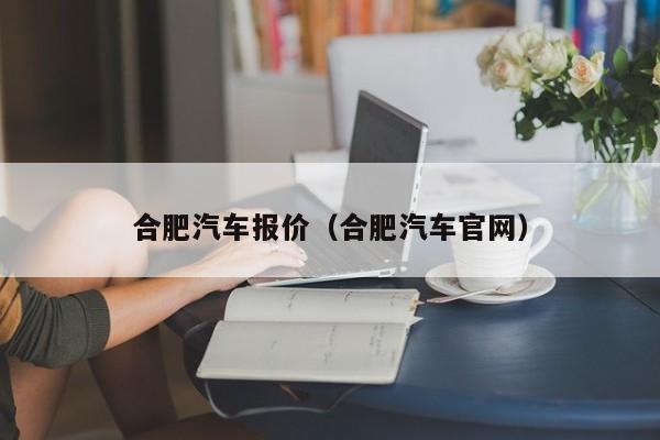 合肥汽车报价（合肥汽车官网）