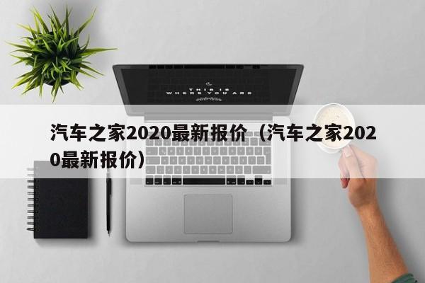 汽车之家2020最新报价（汽车之家2020最新报价）