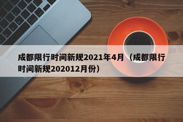 成都限行时间新规2021年4月（成都限行时间新规202012月份）