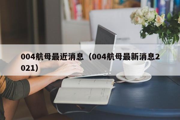 004航母最近消息（004航母最新消息2021）