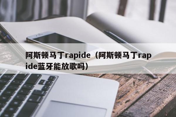 阿斯顿马丁rapide（阿斯顿马丁rapide蓝牙能放歌吗）