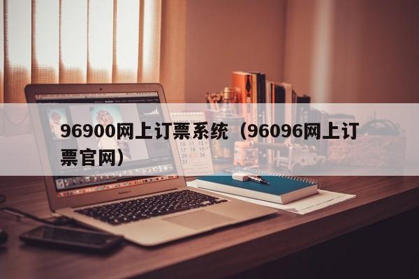 96900网上订票系统（96096网上订票官网）