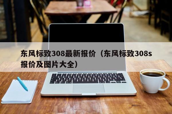 东风标致308最新报价（东风标致308s报价及图片大全）