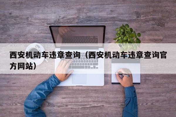 西安机动车违章查询（西安机动车违章查询官方网站）