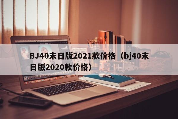 BJ40末日版2021款价格（bj40末日版2020款价格）