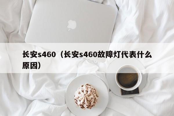 长安s460（长安s460故障灯代表什么原因）