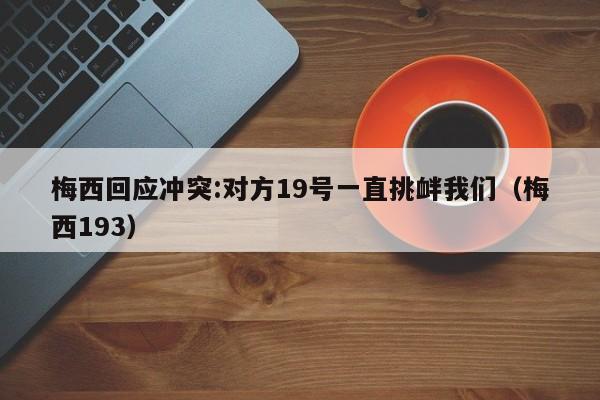 梅西回应冲突:对方19号一直挑衅我们（梅西193）