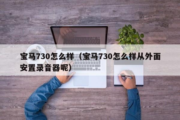 宝马730怎么样（宝马730怎么样从外面安置录音器呢）