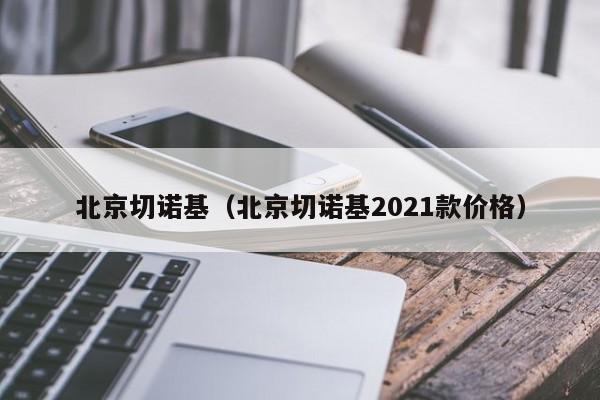 北京切诺基（北京切诺基2021款价格）