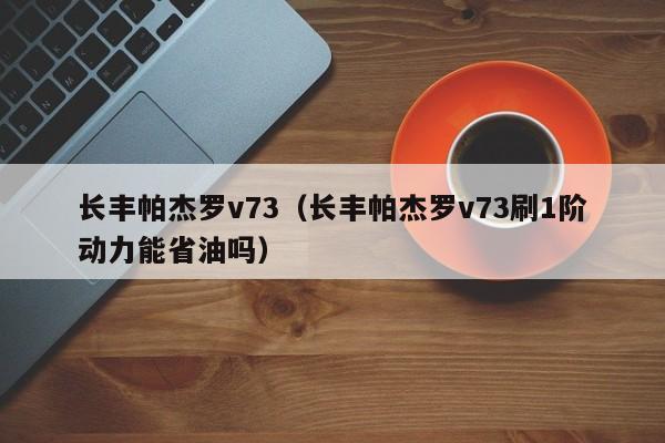 长丰帕杰罗v73（长丰帕杰罗v73刷1阶动力能省油吗）