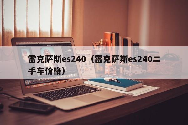 雷克萨斯es240（雷克萨斯es240二手车价格）