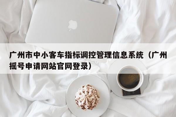 广州市中小客车指标调控管理信息系统（广州摇号申请网站官网登录）