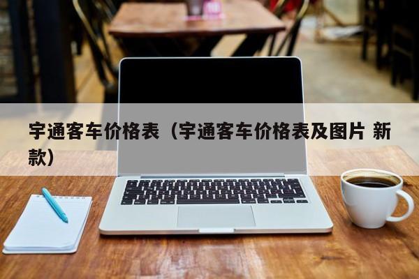 宇通客车价格表（宇通客车价格表及图片 新款）